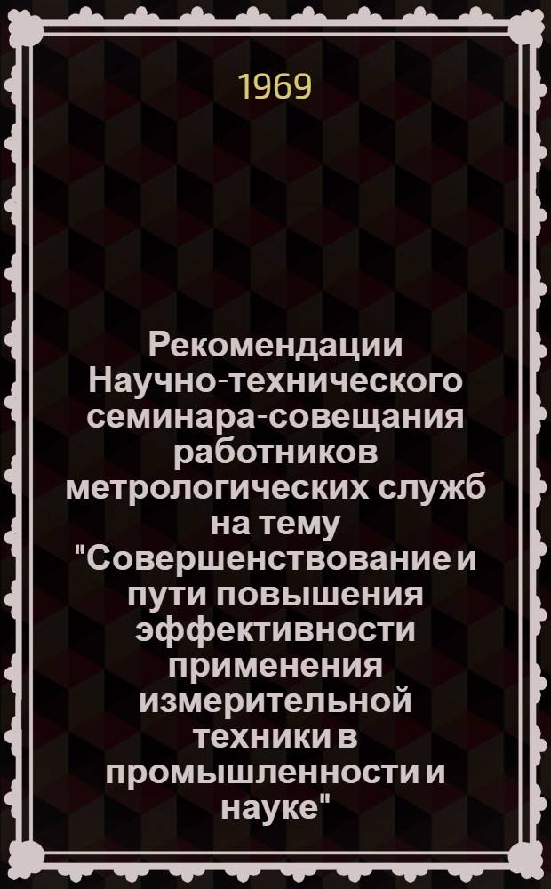 Рекомендации Научно-технического семинара-совещания работников метрологических служб на тему "Совершенствование и пути повышения эффективности применения измерительной техники в промышленности и науке"