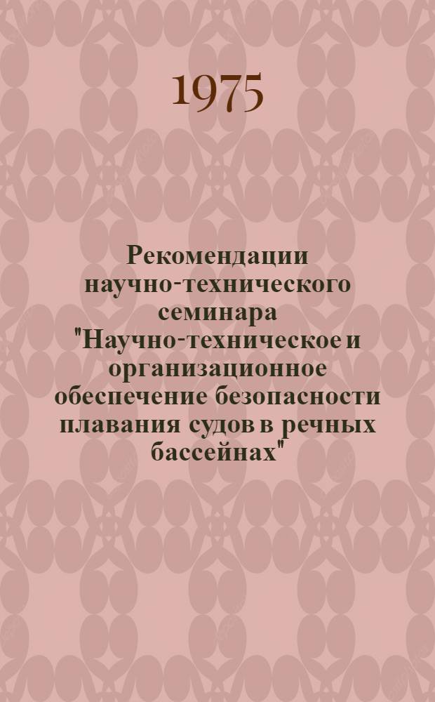 Рекомендации научно-технического семинара "Научно-техническое и организационное обеспечение безопасности плавания судов в речных бассейнах". (г. Пермь, 10-12 декабря 1974 г.)
