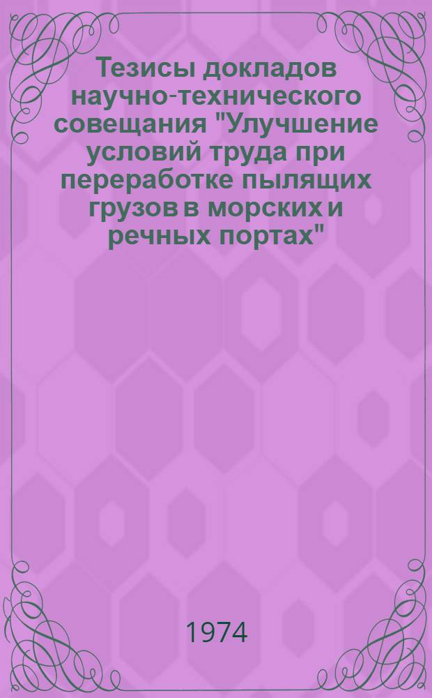 Тезисы докладов научно-технического совещания "Улучшение условий труда при переработке пылящих грузов в морских и речных портах" (г. Мурманск, 23-25 июля 1974 года)