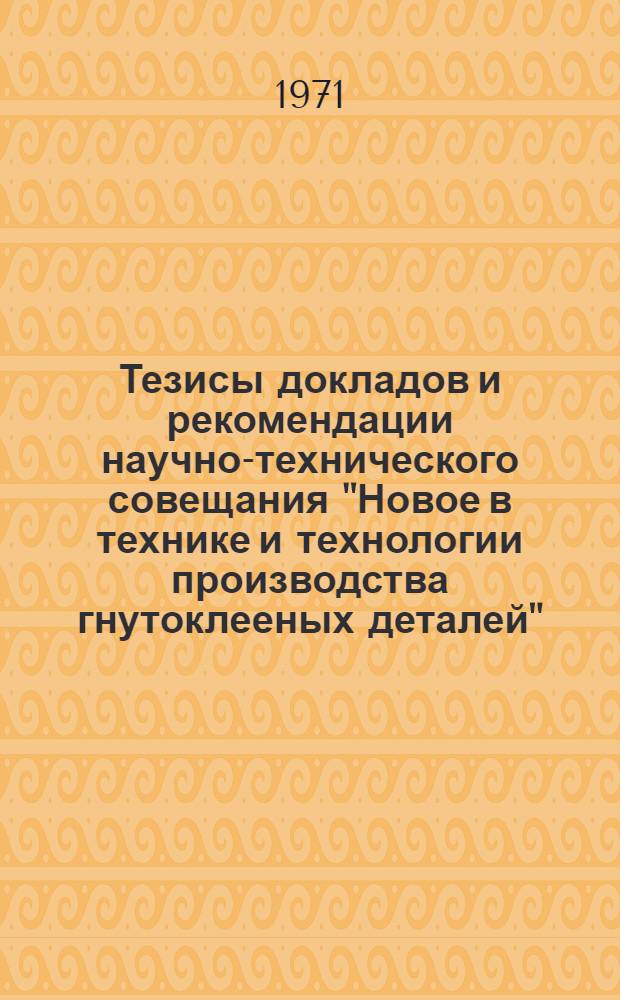 Тезисы докладов и рекомендации научно-технического совещания "Новое в технике и технологии производства гнутоклееных деталей"