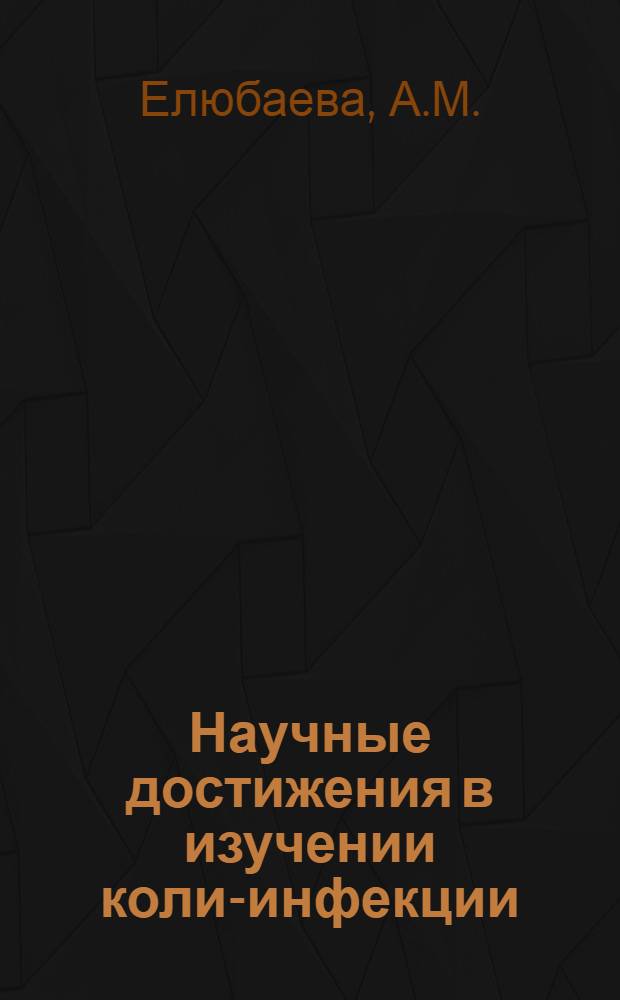 Научные достижения в изучении коли-инфекции : (Лаб. диагностика) : Науч. обзор