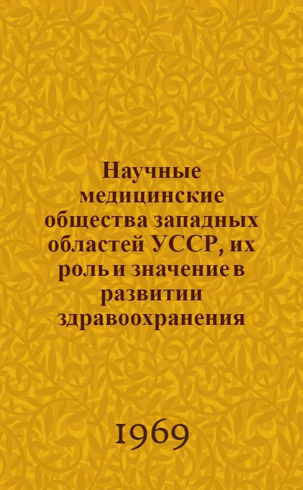 Научные медицинские общества западных областей УССР, их роль и значение в развитии здравоохранения, медицинской науки и подготовке научных кадров : Третья межобл. науч. ист.-мед. конференция. 25-26 ноября. : (Тезисы докладов)