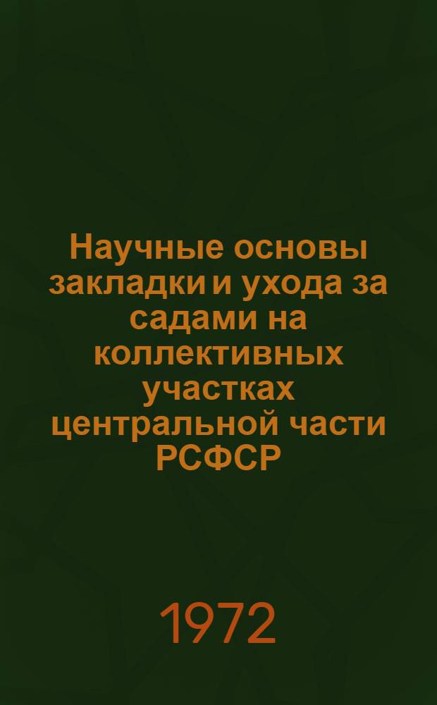 Научные основы закладки и ухода за садами на коллективных участках центральной части РСФСР : Тезисы к Всерос. семинару по садоводству. Москва. 22-25 ноября 1972 г
