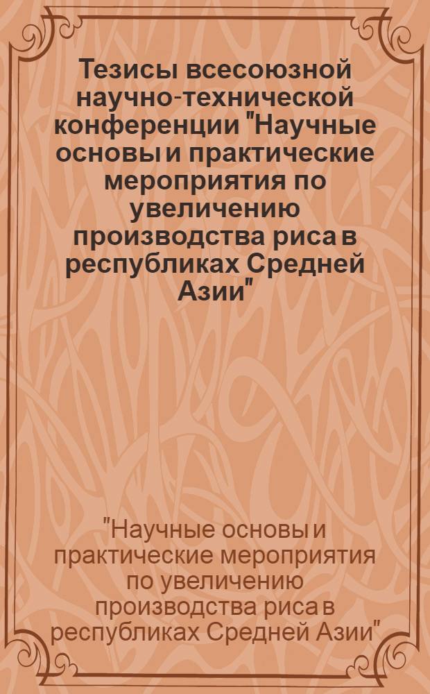 Тезисы всесоюзной научно-технической конференции "Научные основы и практические мероприятия по увеличению производства риса в республиках Средней Азии"
