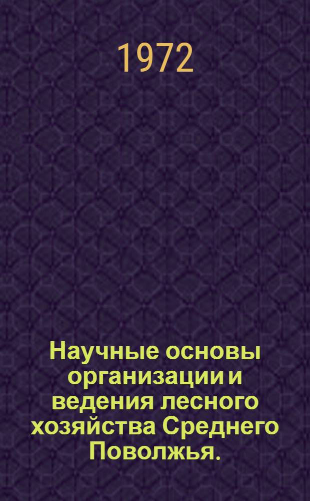 Научные основы организации и ведения лесного хозяйства Среднего Поволжья. (Сентябрь 1972 г.) : Краткие тезисы докл. к науч.-техн. совещ