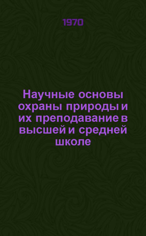 Научные основы охраны природы и их преподавание в высшей и средней школе : Материалы науч. конференции 23-25 сент. 1970 г