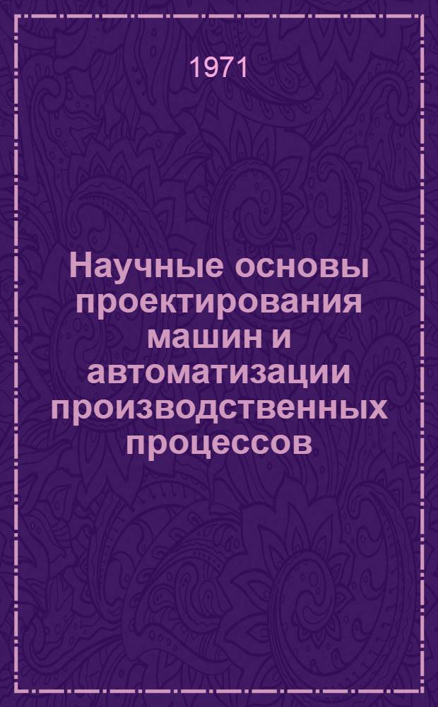 Научные основы проектирования машин и автоматизации производственных процессов : (Тезисы респ. совещ.)