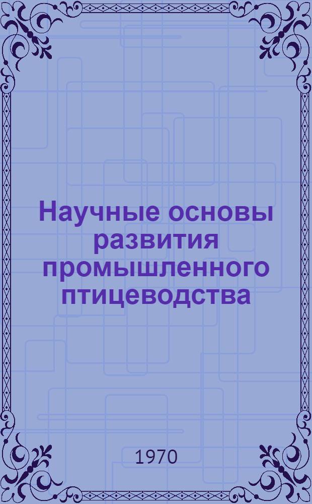 Научные основы развития промышленного птицеводства : (Материалы Всесоюз. проблемного совещания по координации науч. исследований в области птицеводства. Загорск, 12-14 мая 1970 г.)