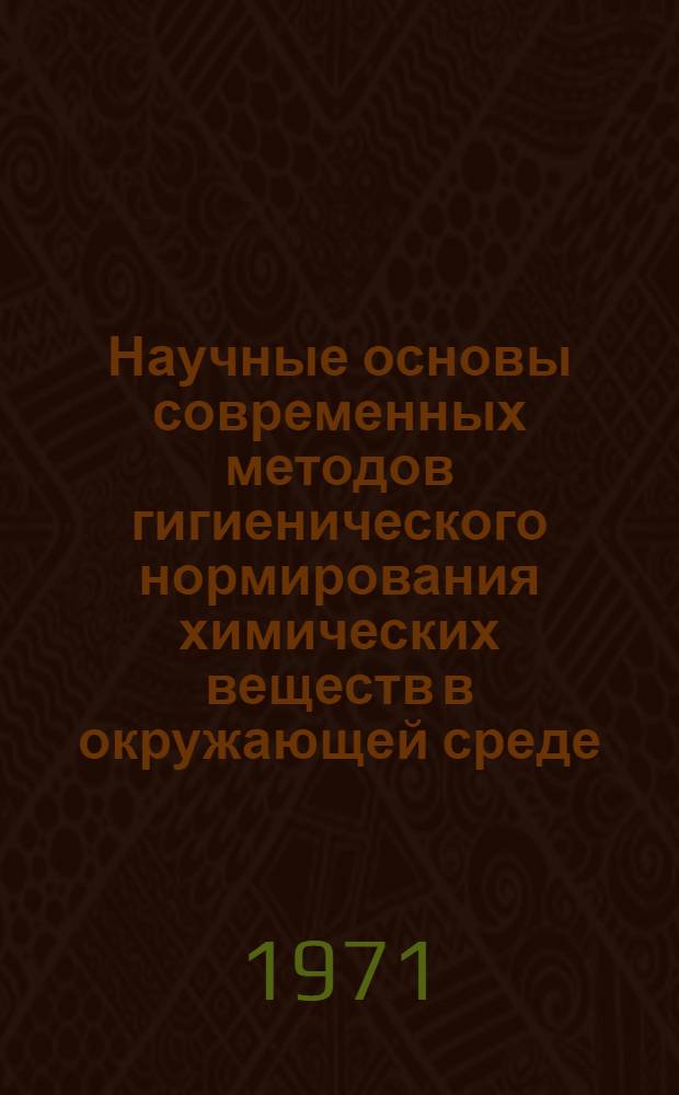 Научные основы современных методов гигиенического нормирования химических веществ в окружающей среде : Материалы всесоюз. конф. 21-22 окт. 1970 г
