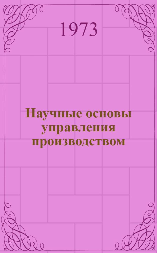 Научные основы управления производством : Цикл лекций под общ. ред. д-ра экон. наук, проф. Ф.Ф. Аунапу : Вып. 1-
