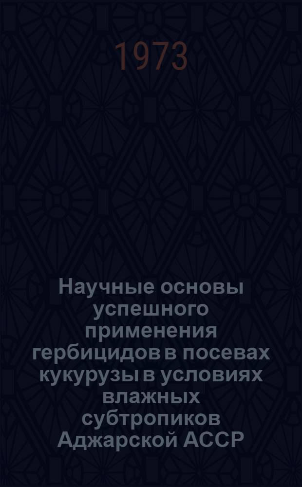 Научные основы успешного применения гербицидов в посевах кукурузы в условиях влажных субтропиков Аджарской АССР