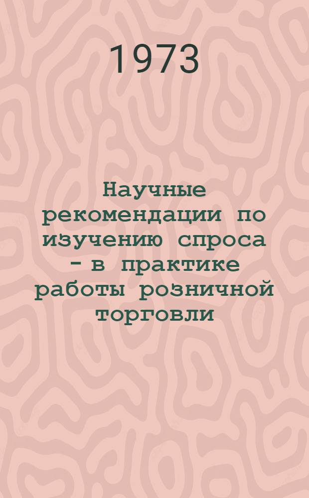 Научные рекомендации по изучению спроса - в практике работы розничной торговли : Тезисы докл., прочит., на Семинаре работников потреб. кооперации ЛатвССР. Рига, дек. 1973 г