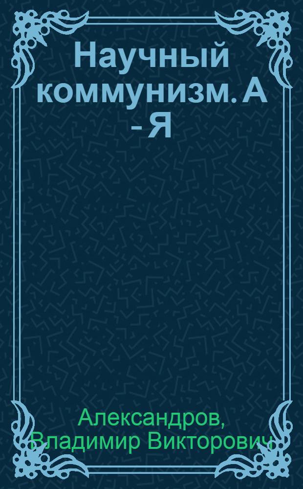 Научный коммунизм. [А - Я] : Словарь
