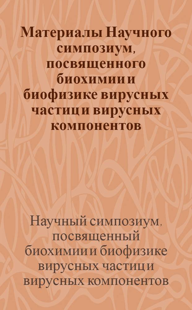 Материалы Научного симпозиум, посвященного биохимии и биофизике вирусных частиц и вирусных компонентов. 19-21 ноября 1969 г.