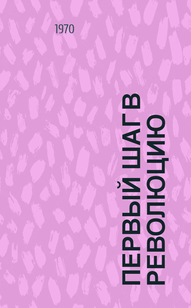 Первый шаг в революцию : В.И. Ульянов и казанское студенчество 80-х г. XIX в