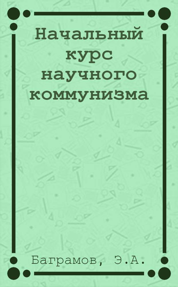 Начальный курс научного коммунизма : Для слушателей школ основ марксизма-ленинизма
