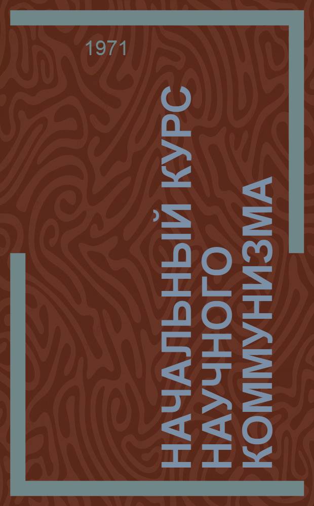 Начальный курс научного коммунизма : Для слушателей школ основ марксизма-ленинизма