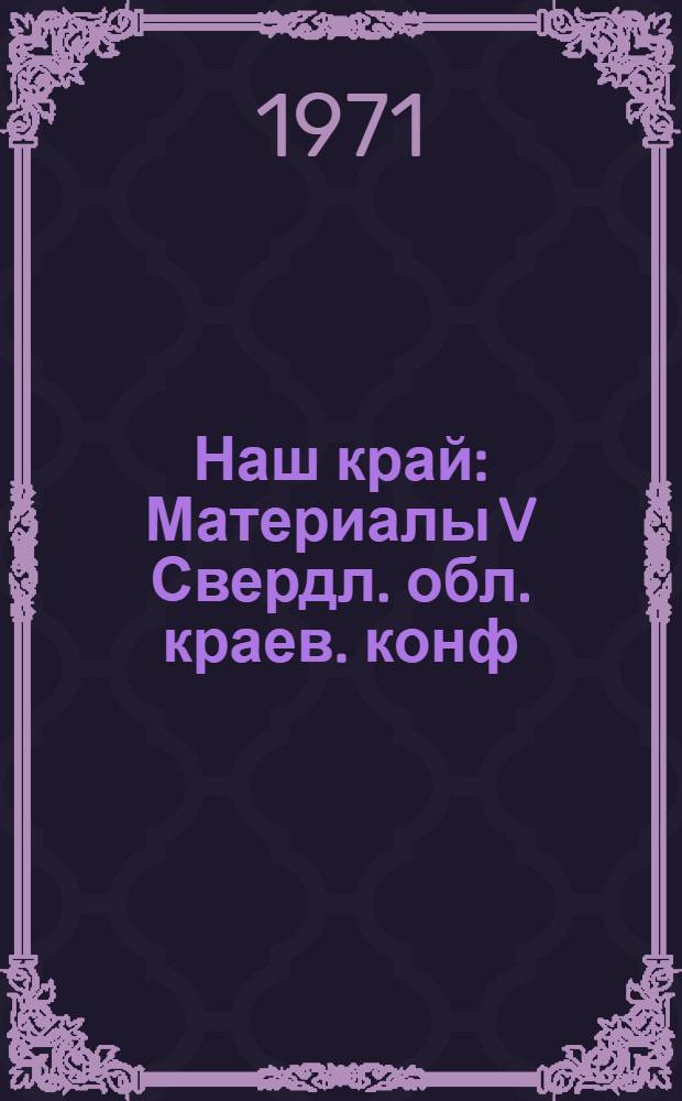 Наш край : Материалы V Свердл. обл. краев. конф