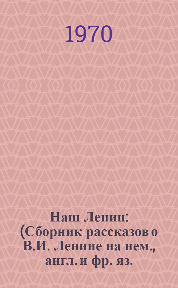 Наш Ленин : (Сборник рассказов о В.И. Ленине на нем., англ. и фр. яз.)