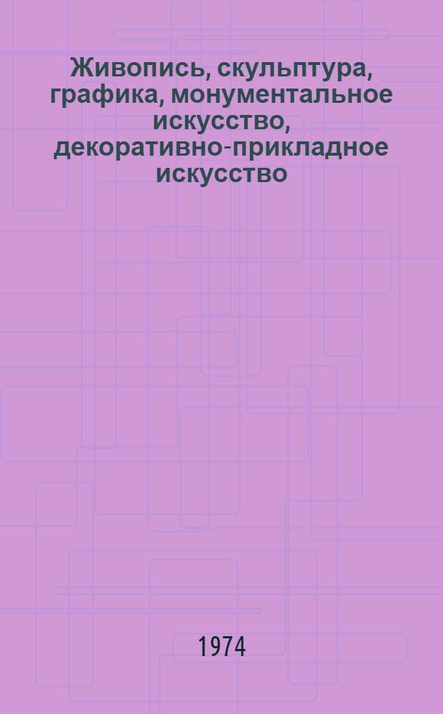 Живопись, скульптура, графика, монументальное искусство, декоративно-прикладное искусство : Каталог