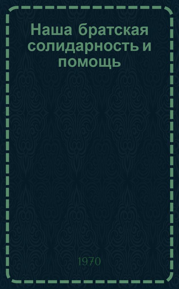 Наша братская солидарность и помощь : Сборник документов и статей