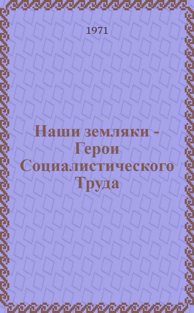 Наши земляки - Герои Социалистического Труда : Очерки