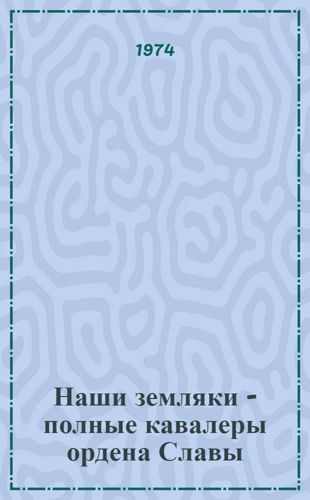 Наши земляки - полные кавалеры ордена Славы : Сборник