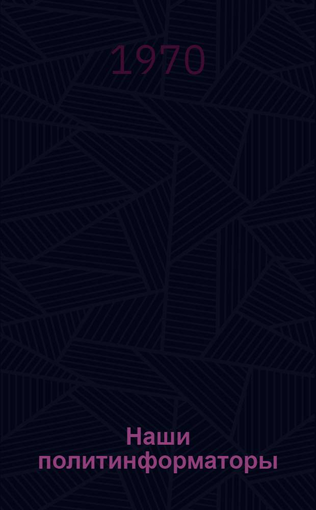 Наши политинформаторы : (Из опыта работы парт. организаций Латв. ССР) : Сборник статей и очерков