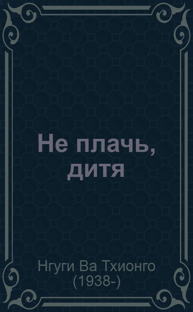 Не плачь, дитя: Роман; Рассказы: Пер. с англ. / Предисл. В. Вавилова; Ил.: Н. Попов
