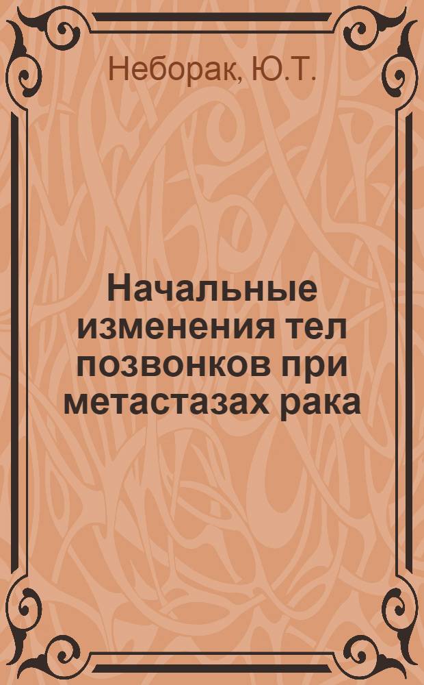 Начальные изменения тел позвонков при метастазах рака : (Морфол. исследование) : Автореф. дис. на соискание учен. степени канд. мед. наук : (090)