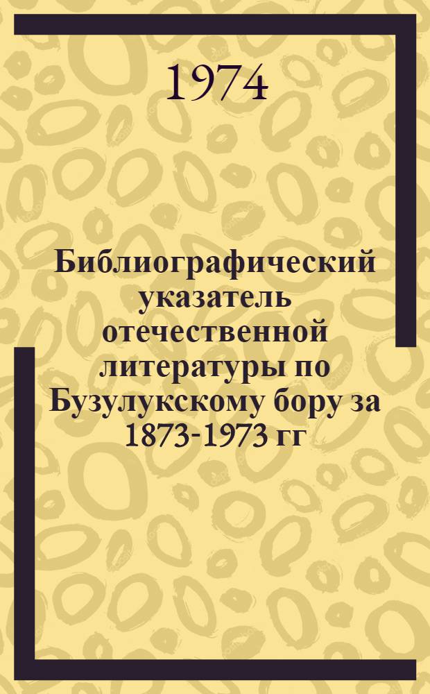 Библиографический указатель отечественной литературы по Бузулукскому бору за 1873-1973 гг.