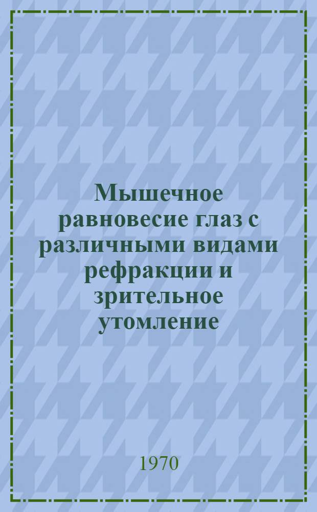 Мышечное равновесие глаз с различными видами рефракции и зрительное утомление : Автореф. дис. на соискание учен. степени канд. мед. наук : (757)