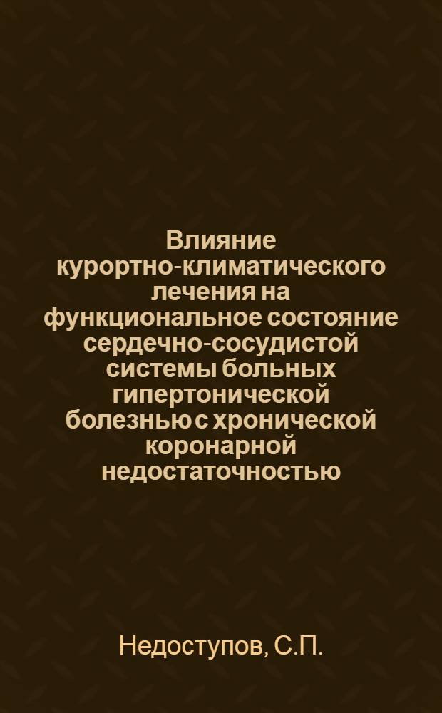 Влияние курортно-климатического лечения на функциональное состояние сердечно-сосудистой системы больных гипертонической болезнью с хронической коронарной недостаточностью : Автореф. дис. на соискание учен. степени канд. мед. наук : (754)