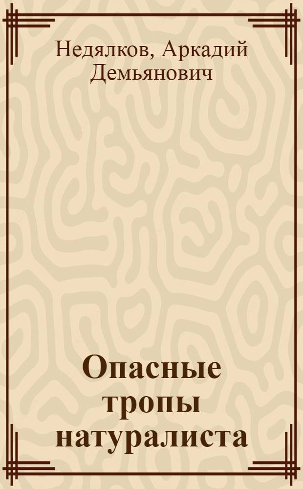 Опасные тропы натуралиста : (Записки ловца змей)