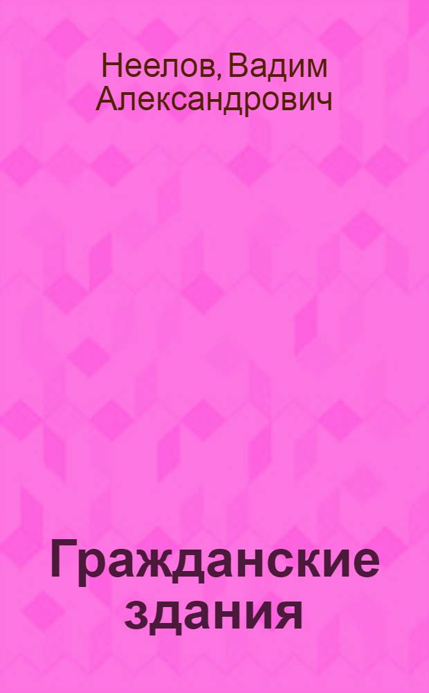 Гражданские здания : Учеб. пособие для техникумов по специальности "Пром. и гражд. стр-во"