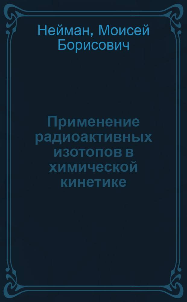 Применение радиоактивных изотопов в химической кинетике : Кинет. изотопный метод