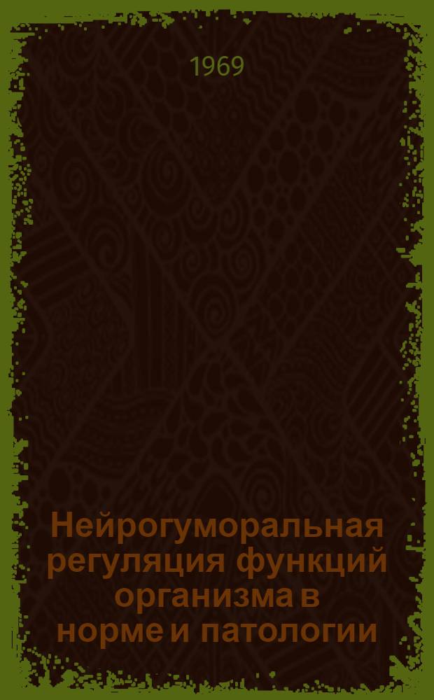 Нейрогуморальная регуляция функций организма в норме и патологии : Материалы XXXIII науч. конференции Яросл. мед. ин-та (сент. 1969 г.)