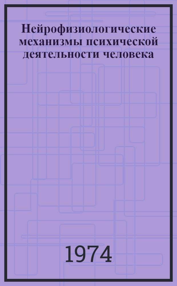 Нейрофизиологические механизмы психической деятельности человека : Труды междунар. симпозиума. Ленинград. 2-5 июля 1972 г