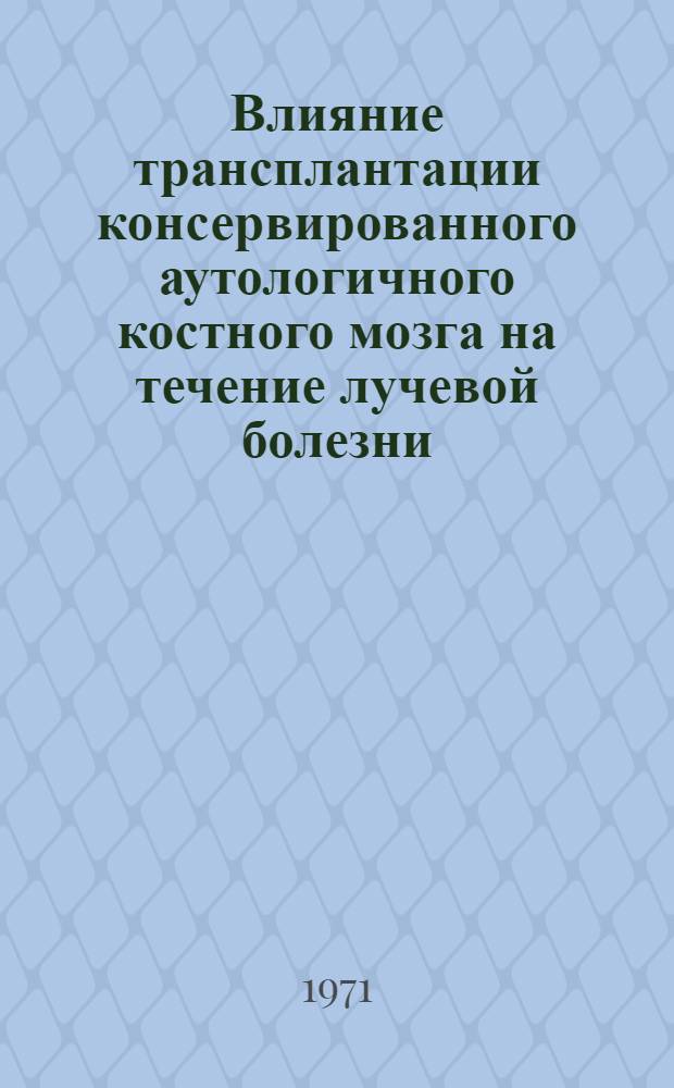 Влияние трансплантации консервированного аутологичного костного мозга на течение лучевой болезни : Автореф. дис. на соиск. учен. степени д-ра мед. наук : (769)