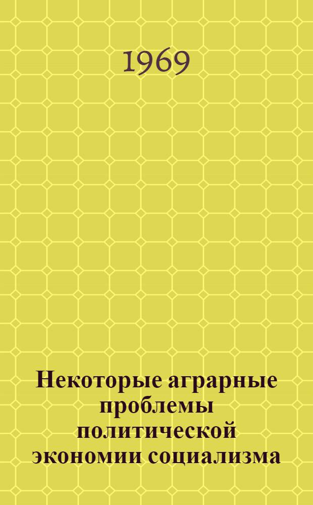 Некоторые аграрные проблемы политической экономии социализма : Сборник статей