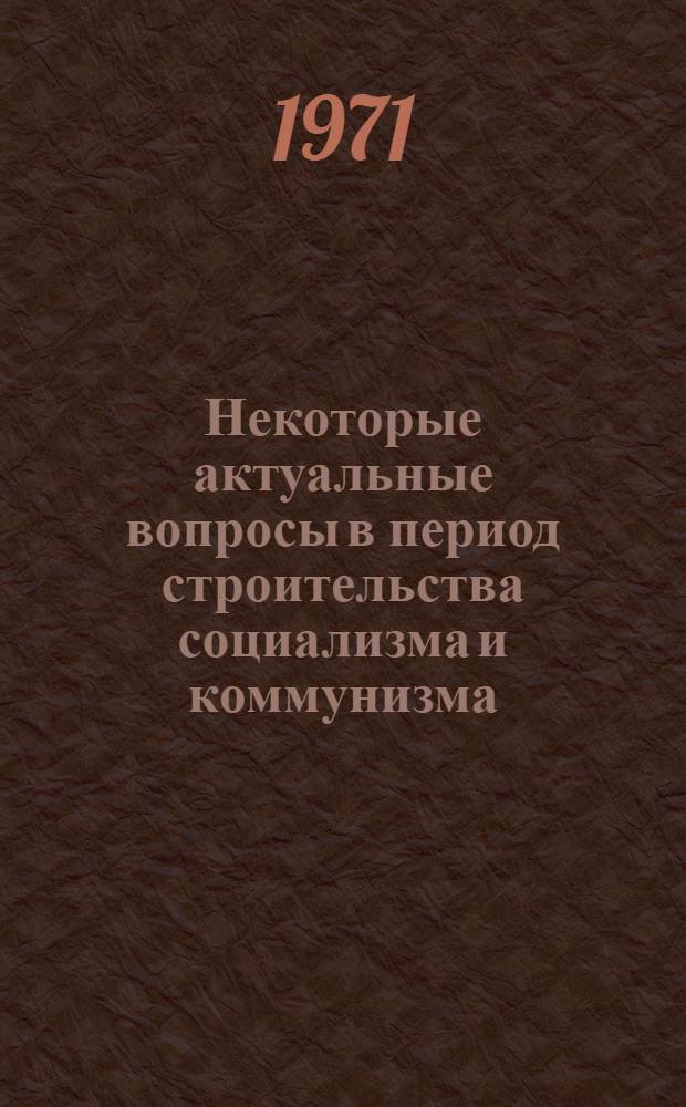 Некоторые актуальные вопросы в период строительства социализма и коммунизма : Сборник статей