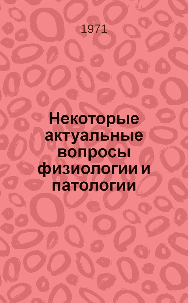 Некоторые актуальные вопросы физиологии и патологии : Сборник статей