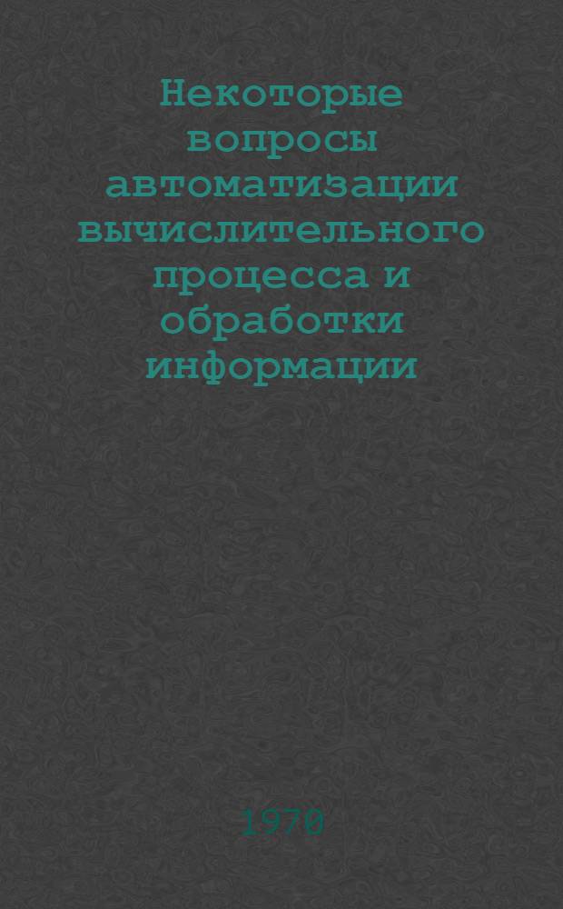 Некоторые вопросы автоматизации вычислительного процесса и обработки информации : Сборник статей