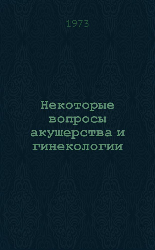 Некоторые вопросы акушерства и гинекологии : Материалы VII респ. конф. акушеров-гинекологов Башк. АССР