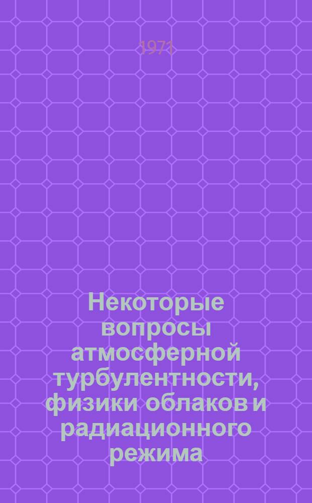 Некоторые вопросы атмосферной турбулентности, физики облаков и радиационного режима : Сборник статей