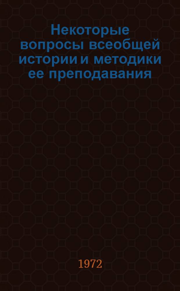 Некоторые вопросы всеобщей истории и методики ее преподавания : Сборник науч. работ
