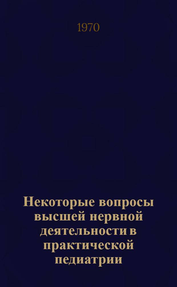 Некоторые вопросы высшей нервной деятельности в практической педиатрии : Сборник статей