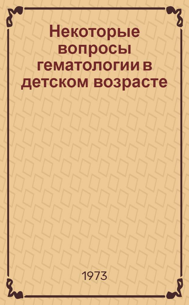 Некоторые вопросы гематологии в детском возрасте : Сборник статей
