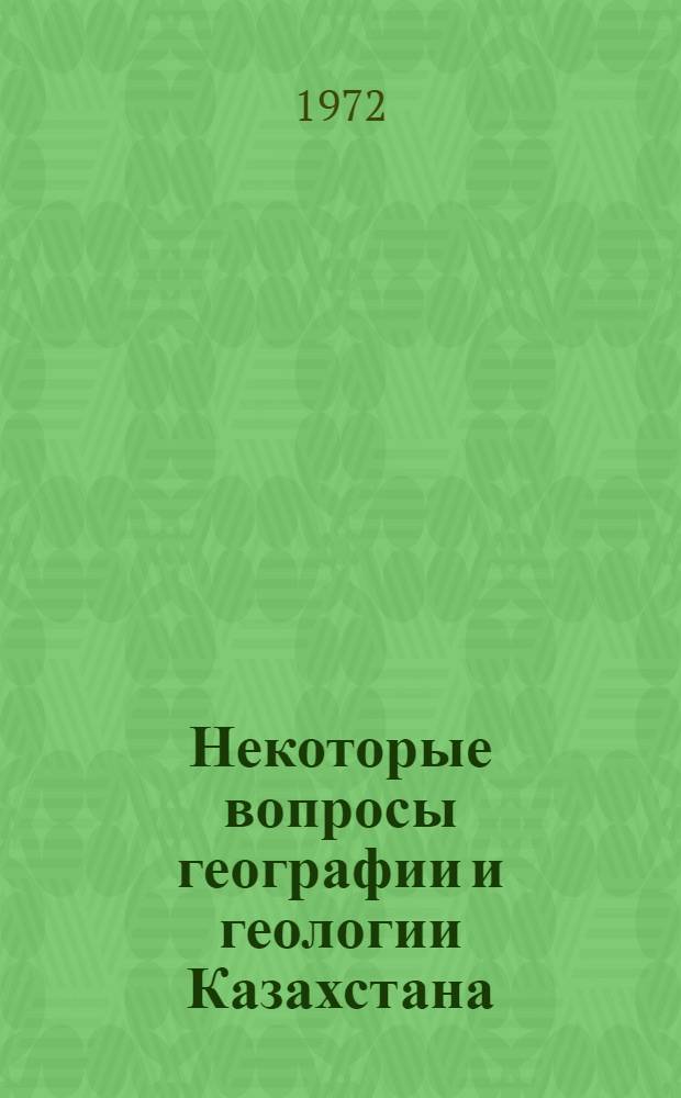 Некоторые вопросы географии и геологии Казахстана : Сборник статей