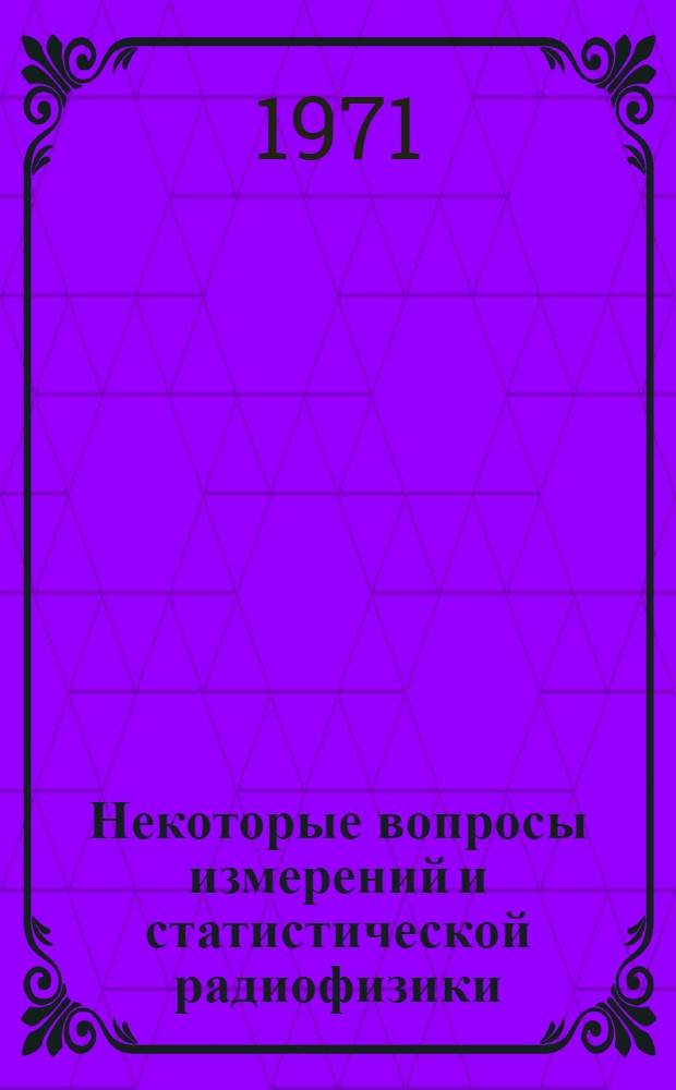 Некоторые вопросы измерений и статистической радиофизики : Сборник статей